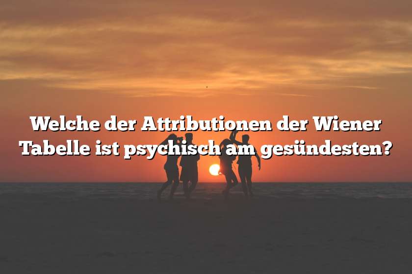 Welche der Attributionen der Wiener Tabelle ist psychisch am gesündesten?