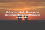 Welche psychische Diagnose ist ausreichend für einen stationären Aufenthalt?