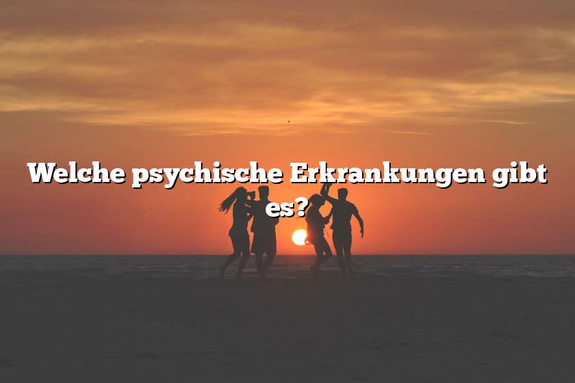 Welche psychische Erkrankungen gibt es?