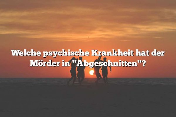 Welche psychische Krankheit hat der Mörder in "Abgeschnitten"?