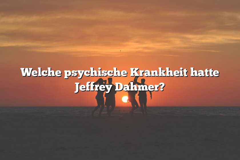 Welche psychische Krankheit hatte Jeffrey Dahmer?
