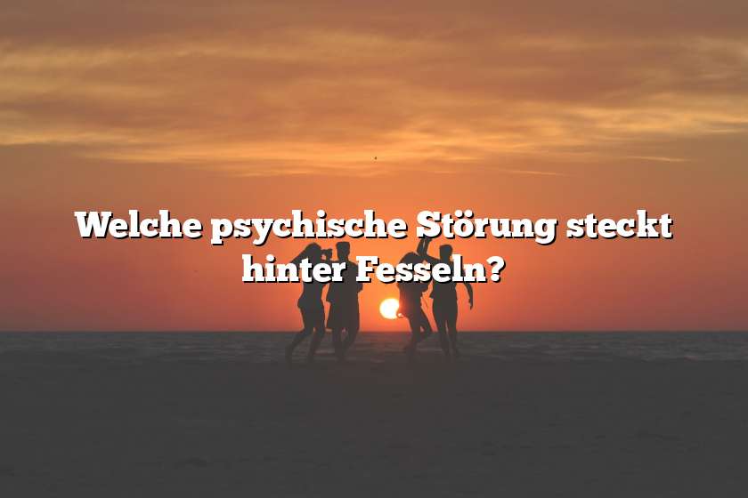 Welche psychische Störung steckt hinter Fesseln?