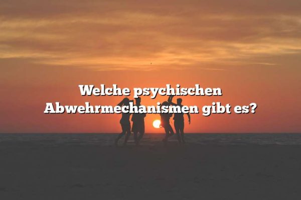 Welche psychischen Abwehrmechanismen gibt es?