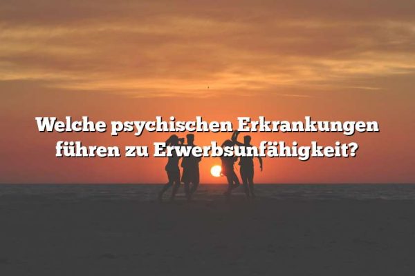 Welche psychischen Erkrankungen führen zu Erwerbsunfähigkeit?