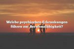 Welche psychischen Erkrankungen führen zur Berufsunfähigkeit?