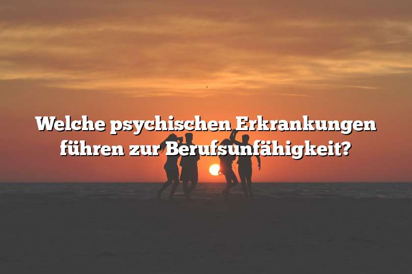 Welche psychischen Erkrankungen führen zur Berufsunfähigkeit?