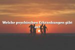 Welche psychischen Erkrankungen gibt es?