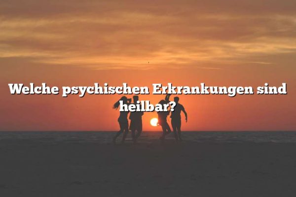 Welche psychischen Erkrankungen sind heilbar?