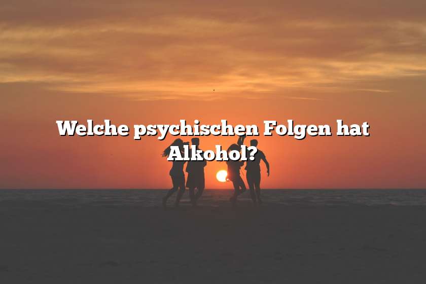 Welche psychischen Folgen hat Alkohol?