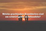 Welche psychischen Krankheiten sind am schwierigsten zu behandeln?