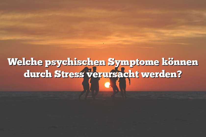 Welche psychischen Symptome können durch Stress verursacht werden?