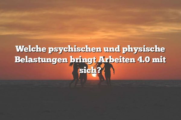 Welche psychischen und physische Belastungen bringt Arbeiten 4.0 mit sich?