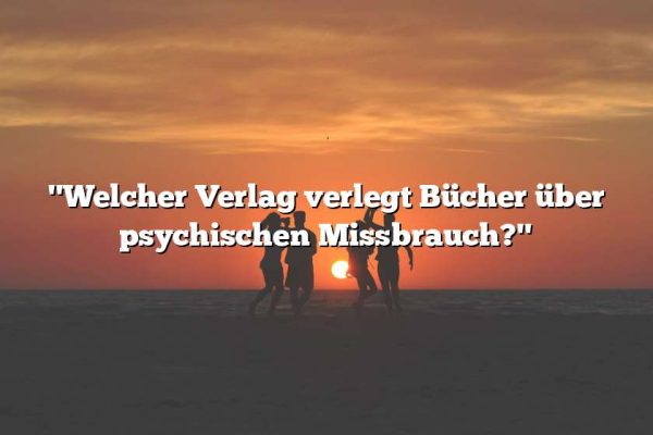 "Welcher Verlag verlegt Bücher über psychischen Missbrauch?"