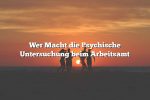 Wer Macht die Psychische Untersuchung beim Arbeitsamt