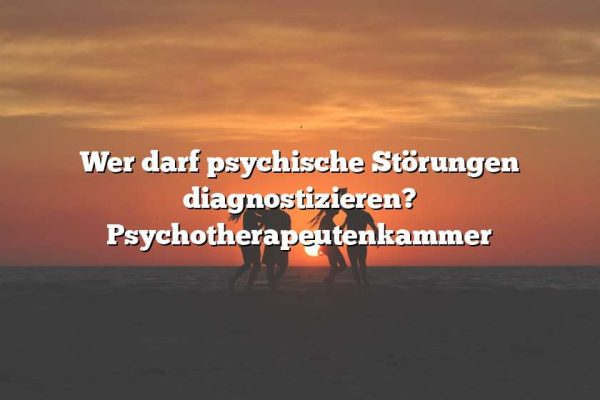 Wer darf psychische Störungen diagnostizieren? Psychotherapeutenkammer