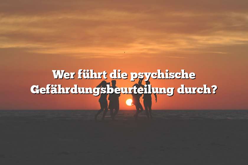 Wer führt die psychische Gefährdungsbeurteilung durch?