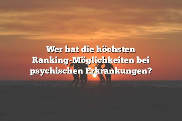 Wer hat die höchsten Ranking-Möglichkeiten bei psychischen Erkrankungen?