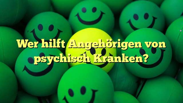 Wer hilft Angehörigen von psychisch Kranken?