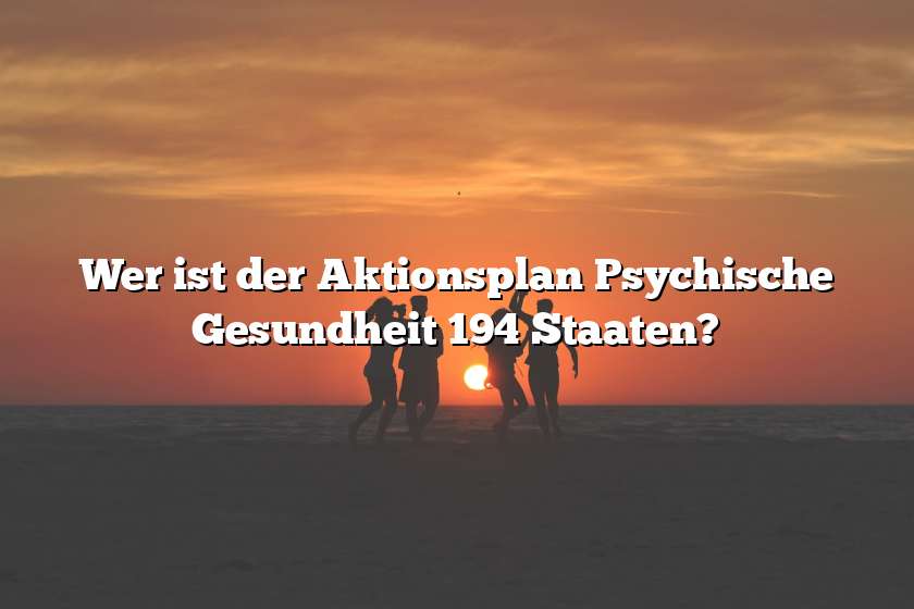 Wer ist der Aktionsplan Psychische Gesundheit 194 Staaten?