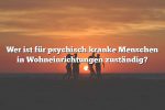 Wer ist für psychisch kranke Menschen in Wohneinrichtungen zuständig?