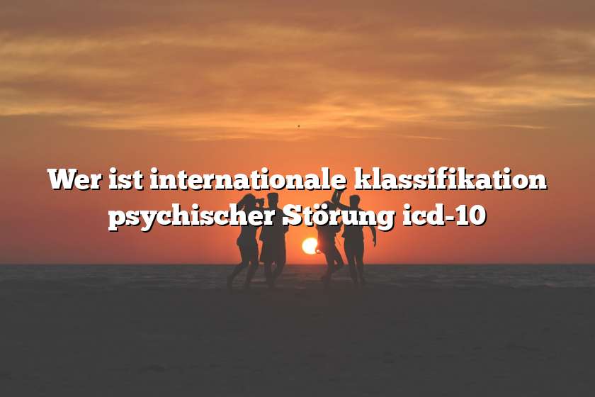 Wer ist internationale klassifikation psychischer Störung icd-10