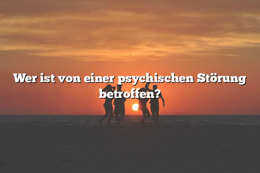 Wer ist von einer psychischen Störung betroffen?