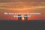 Wer kann psychische Krankheiten diagnostizieren?