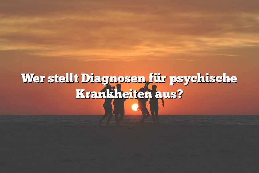 Wer stellt Diagnosen für psychische Krankheiten aus?