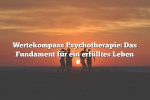 Wertekompass Psychotherapie: Das Fundament für ein erfülltes Leben