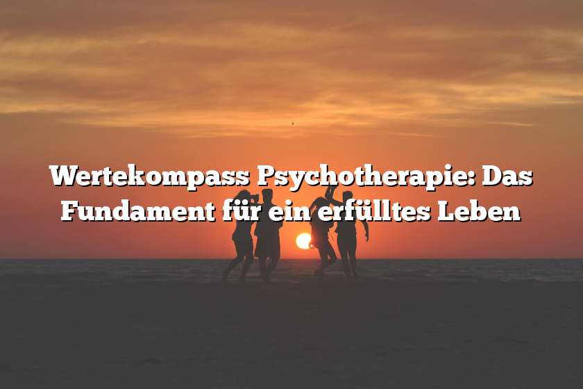 Wertekompass Psychotherapie: Das Fundament für ein erfülltes Leben