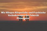 Wie Hängen Körperliche und Psychische Veränderungen der Pubertät Zusammen?