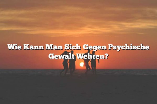 Wie Kann Man Sich Gegen Psychische Gewalt Wehren?