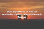 Wie Lange Dauert Es Bis Eine Depression Abklingt: Eine Umfassende Analyse