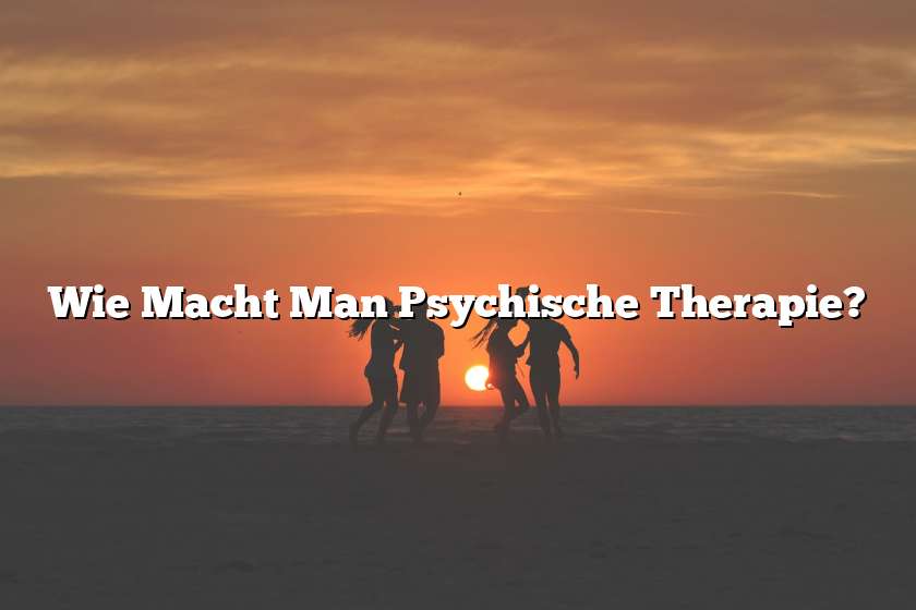 Wie Macht Man Psychische Therapie?