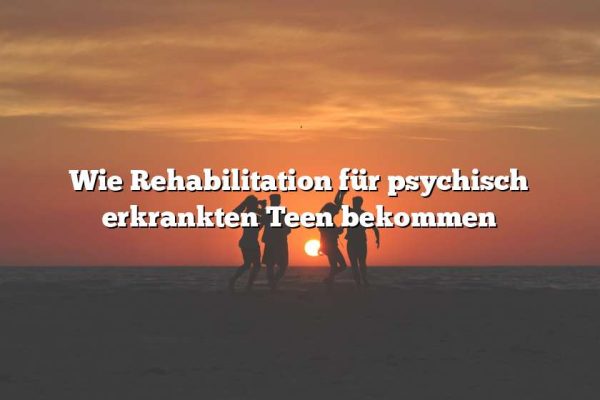 Wie Rehabilitation für psychisch erkrankten Teen bekommen