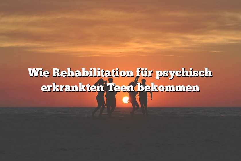 Wie Rehabilitation für psychisch erkrankten Teen bekommen