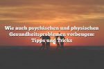 Wie auch psychischen und physischen Gesundheitsproblemen vorbeugen: Tipps und Tricks