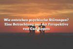 Wie entstehen psychische Störungen? Eine Betrachtung aus der Perspektive von Carl Rogers