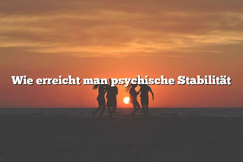 Wie erreicht man psychische Stabilität