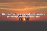 Wie es ist mit einem psychisch kranken Menschen zusammenzuleben