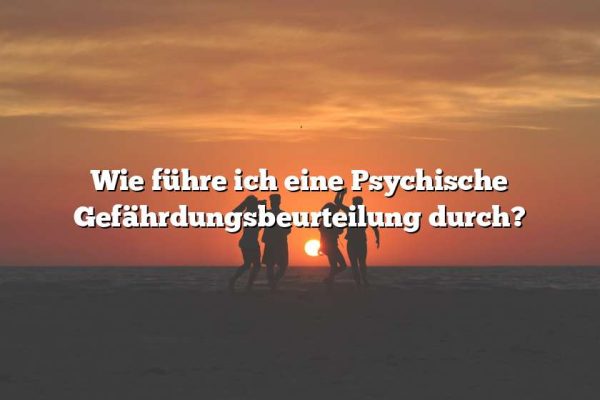 Wie führe ich eine Psychische Gefährdungsbeurteilung durch?