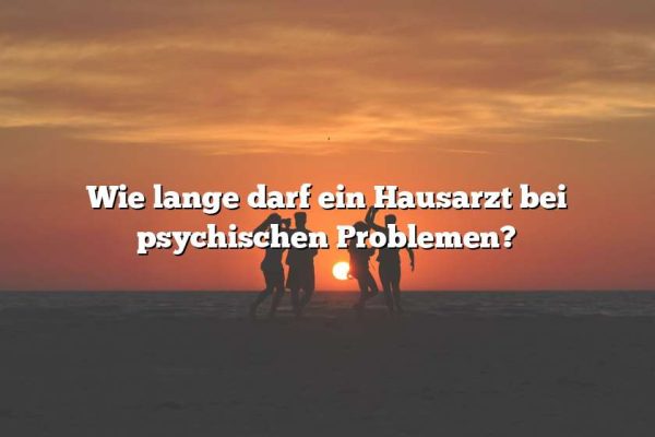 Wie lange darf ein Hausarzt bei psychischen Problemen?