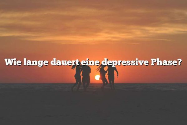 Wie lange dauert eine depressive Phase?