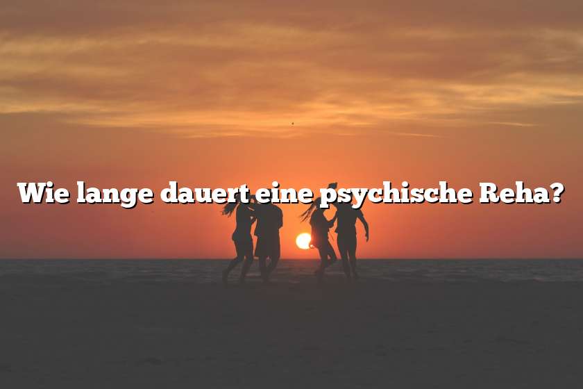 Wie lange dauert eine psychische Reha?