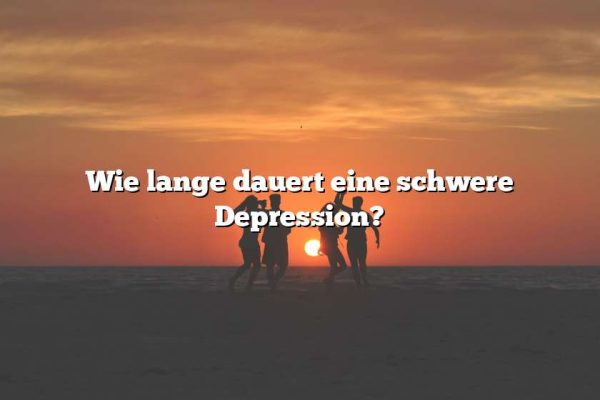 Wie lange dauert eine schwere Depression?