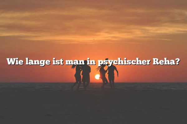 Wie lange ist man in psychischer Reha?