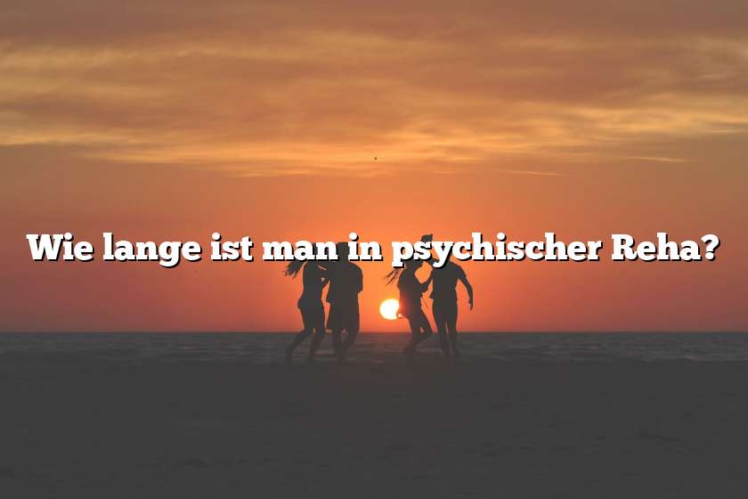 Wie lange ist man in psychischer Reha?