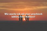 Wie mache ich mit einer psychisch labilen Frau Schluss?