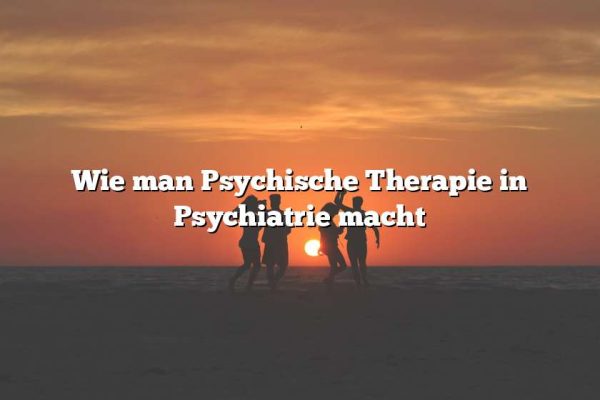 Wie man Psychische Therapie in Psychiatrie macht