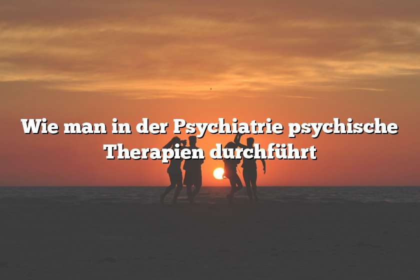 Wie man in der Psychiatrie psychische Therapien durchführt